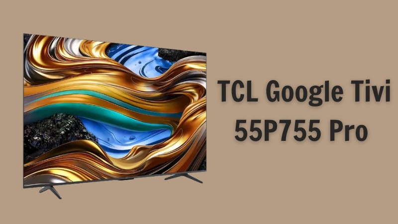 TCL Google Tivi 55P755 Pro là một lựa chọn tuyệt vời cho chiếc TV giải trí tại gia